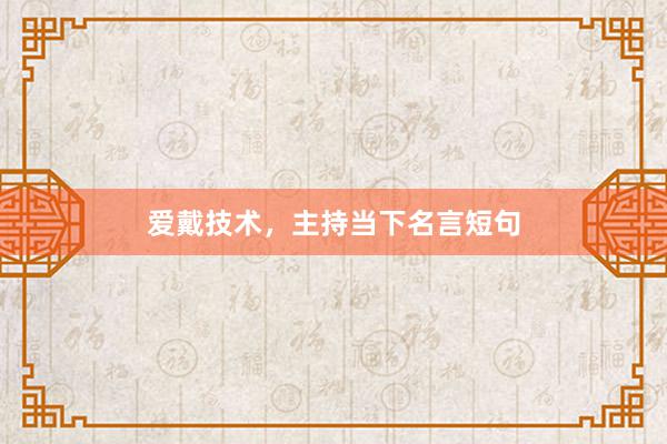 爱戴技术,主持当下名言短句